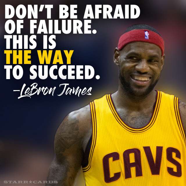 "Don't be afraid of failure. This is the way to succeed." — LeBron James